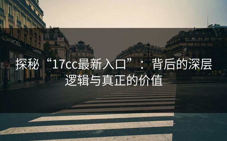 探秘“17cc最新入口”:背后的深层逻辑与真正的价值 探秘“17cc最新入口”:背后的深层逻辑与真正的价值