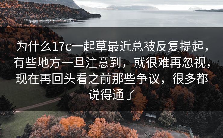 为什么17c一起草最近总被反复提起，有些地方一旦注意到，就很难再忽视，现在再回头看之前那些争议，很多都说得通了