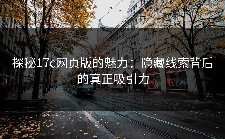 探秘17c网页版的魅力：隐藏线索背后的真正吸引力
