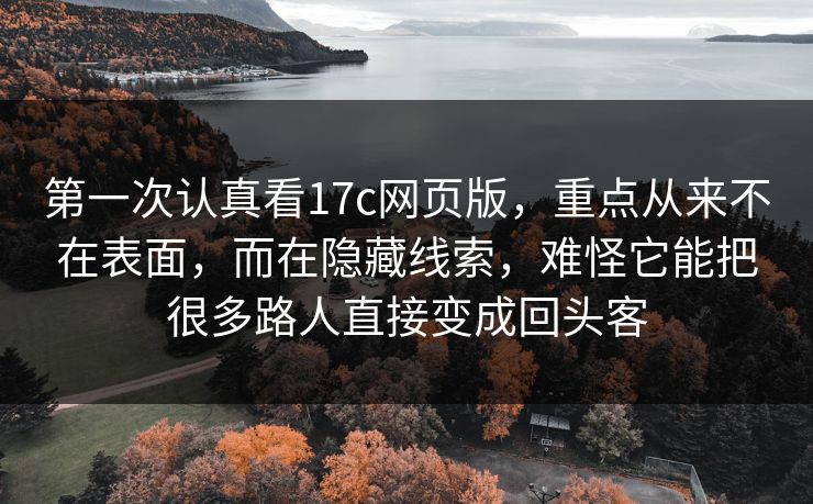 第一次认真看17c网页版,重点从来不在表面,而在隐藏线索,难怪它能把很多路人直接变成回头客 第一次认真看17c网页版,重点从来不在表面,而在隐藏线索,难怪它能把很多路人直接变成回头客