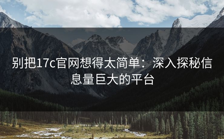 别把17c官网想得太简单:深入探秘信息量巨大的平台 别把17c官网想得太简单:深入探秘信息量巨大的平台