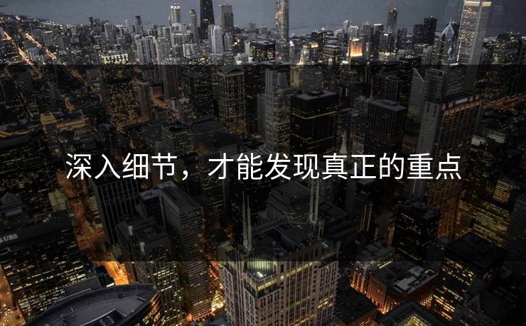 深入细节，才能发现真正的重点
