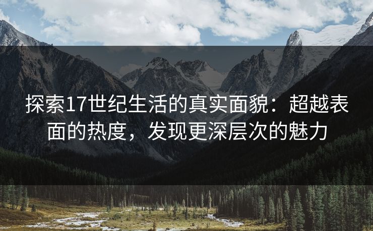 探索17世纪生活的真实面貌：超越表面的热度，发现更深层次的魅力