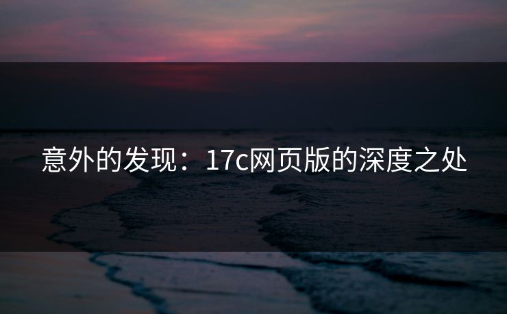 意外的发现：17c网页版的深度之处