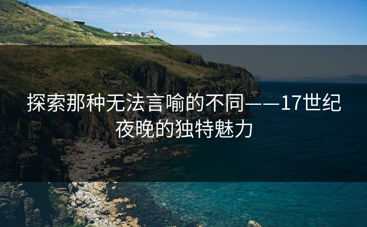 探索那种无法言喻的不同——17世纪夜晚的独特魅力