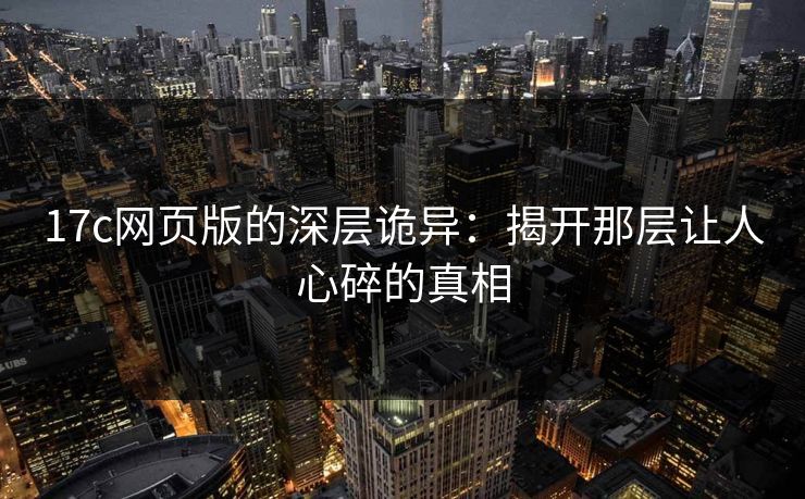 17c网页版的深层诡异：揭开那层让人心碎的真相