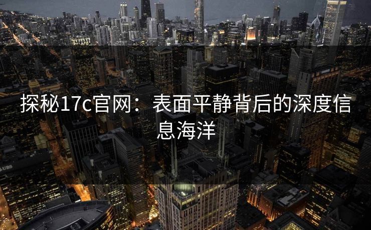探秘17c官网：表面平静背后的深度信息海洋