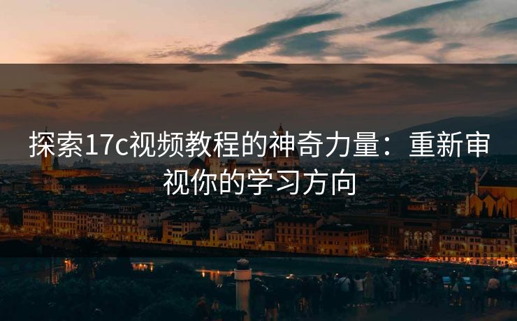探索17c视频教程的神奇力量：重新审视你的学习方向