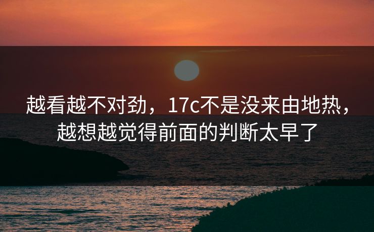越看越不对劲，17c不是没来由地热，越想越觉得前面的判断太早了