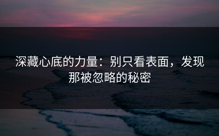 深藏心底的力量：别只看表面，发现那被忽略的秘密