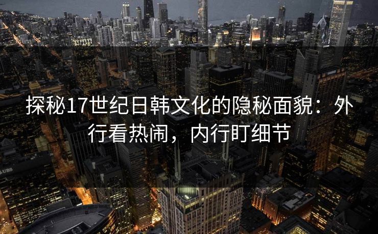 探秘17世纪日韩文化的隐秘面貌：外行看热闹，内行盯细节