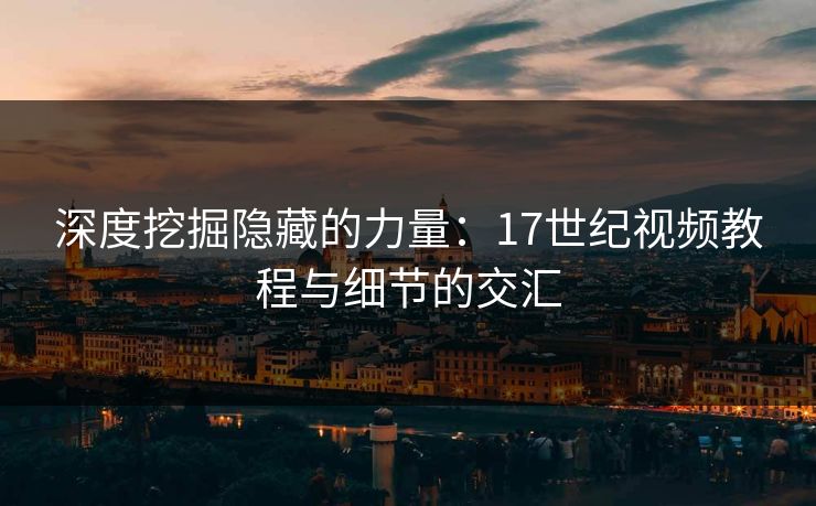 深度挖掘隐藏的力量：17世纪视频教程与细节的交汇