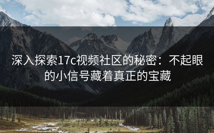 深入探索17c视频社区的秘密:不起眼的小信号藏着真正的宝藏 深入探索17c视频社区的秘密:不起眼的小信号藏着真正的宝藏