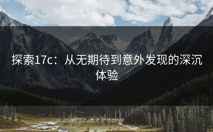 探索17c：从无期待到意外发现的深沉体验