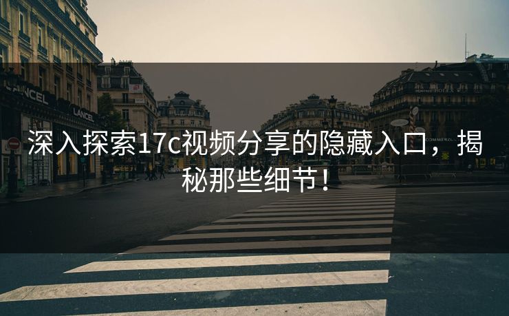 深入探索17c视频分享的隐藏入口，揭秘那些细节！