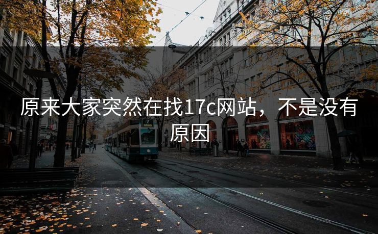 原来大家突然在找17c网站，不是没有原因
