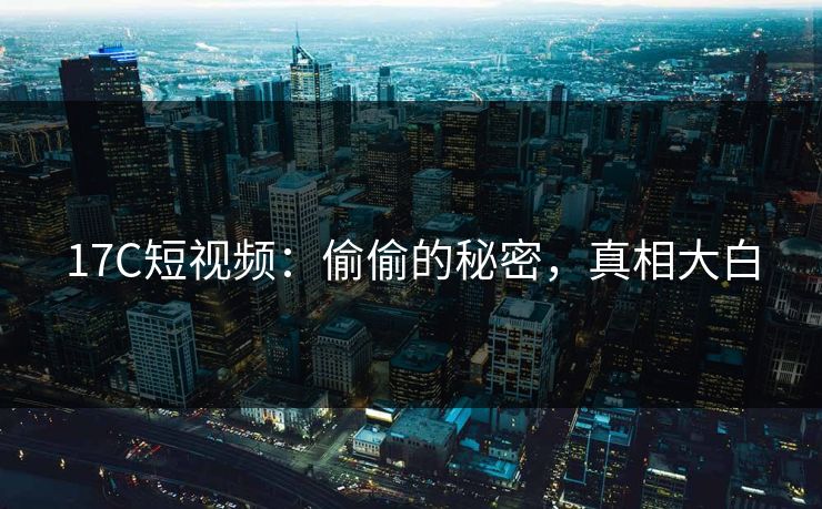 17C短视频：偷偷的秘密，真相大白