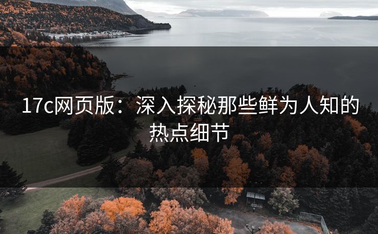 17c网页版：深入探秘那些鲜为人知的热点细节